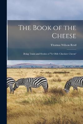 The Book of the Cheese: Being Traits and Stories of 'Ye Olde Cheshire Cheese' - Thomas Wilson Reid - cover