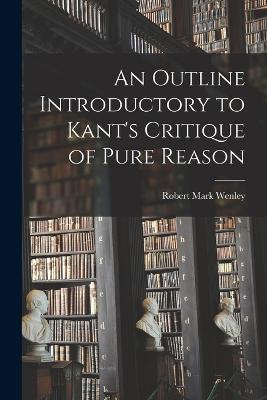 An Outline Introductory to Kant's Critique of Pure Reason - Robert Mark Wenley - cover