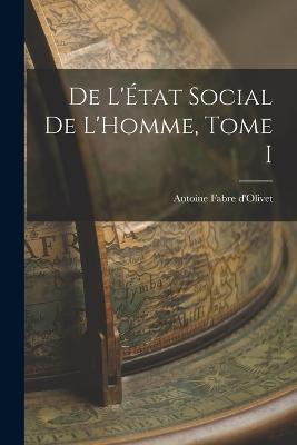 De L'État Social de L'Homme, Tome I - Antoine Fabre D'Olivet - cover