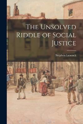 The Unsolved Riddle of Social Justice - Stephen Leacock - cover