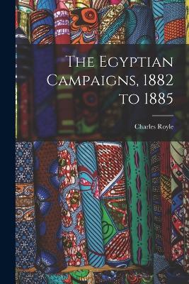 The Egyptian Campaigns, 1882 to 1885 - Royle Charles - cover