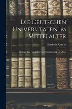 Die Deutschen Universitaten im Mittelalter: Beitrage zur Geschichte und Charakteristik Derselben