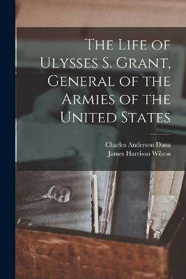 The Life of Ulysses S. Grant, General of the Armies of the United States - James Harrison Wilson,Charles Anderson Dana - cover