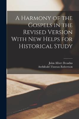 A Harmony of the Gospels in the Revised Version With New Helps for Historical Study - John Albert Broadus,Archibald Thomas Robertson - cover