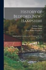 History of Bedford, New-Hampshire: Being Statistics, Compiled on the Occasion of the one Hundredth