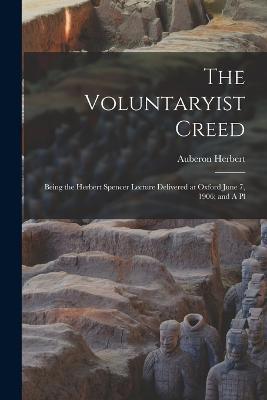 The Voluntaryist Creed; Being the Herbert Spencer Lecture Delivered at Oxford June 7, 1906; and A Pl - Auberon Herbert - cover