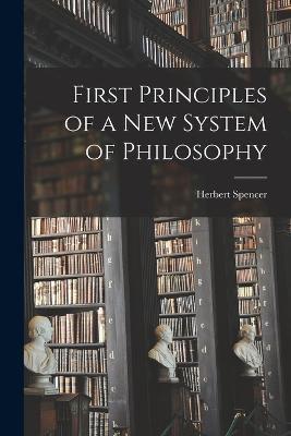 First Principles of a new System of Philosophy - Herbert Spencer - cover