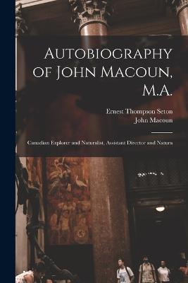 Autobiography of John Macoun, M.A.: Canadian Explorer and Naturalist, Assistant Director and Natura - Ernest Thompson Seton,John Macoun - cover