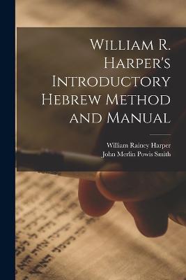 William R. Harper's Introductory Hebrew Method and Manual - William Rainey Harper,John Merlin Powis Smith - cover