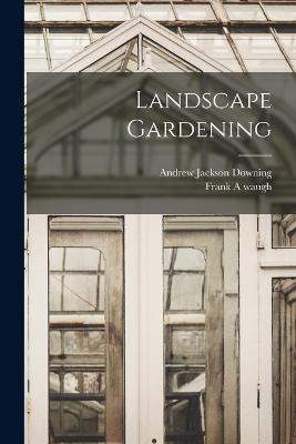 Landscape Gardening - Andrew Jackson Downing,Frank A Waugh - cover