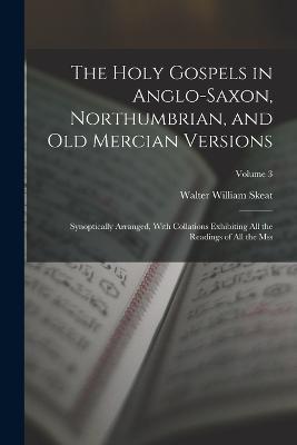 The Holy Gospels in Anglo-Saxon, Northumbrian, and Old Mercian Versions: Synoptically Arranged, With Collations Exhibiting All the Readings of All the Mss; Volume 3 - Walter William Skeat - cover