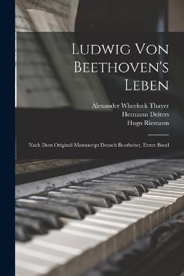 Ludwig von Beethoven's Leben: Nach dem Original-Manuscript deusch bearbeitet, Erster Band - Alexander Wheelock Thayer,Hugo Riemann,Hermann Deiters - cover