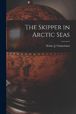 The Skipper in Arctic Seas - Walter J Clutterbuck - cover