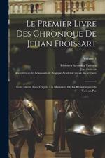 Le Premier Livre Des Chronique De Jehan Froissart: Texte Inedit, Pub. D'apres Un Manuscrit De La Bibliotheque Du Vatican Par; Volume 1