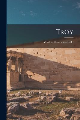 Troy: A Study in Homeric Geography - Anonymous - cover