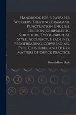 Handbook for Newspaper Workers, Treating Grammar, Punctuation, English, Diction, Journalistic Structure, Typographical Style, Accuracy, Headlines, Proofreading, Copyreading, Type, Cuts, Libel, and Other Matters of Office Practice