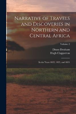 Narrative of Travels and Discoveries in Northern and Central Africa: In the Years 1822, 1823, and 1824; Volume 2 - Dixon Denham,Hugh Clapperton - cover