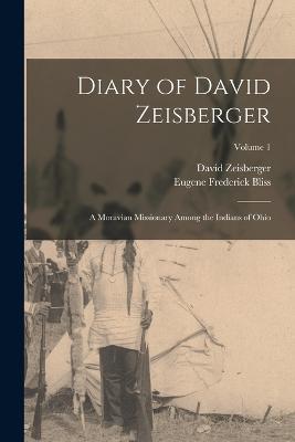 Diary of David Zeisberger: A Moravian Missionary Among the Indians of Ohio; Volume 1 - David Zeisberger,Eugene F 1836-1918 Bliss - cover