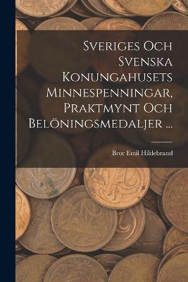 Sveriges Och Svenska Konungahusets Minnespenningar, Praktmynt Och Beloeningsmedaljer ... - Bror Emil Hildebrand - cover