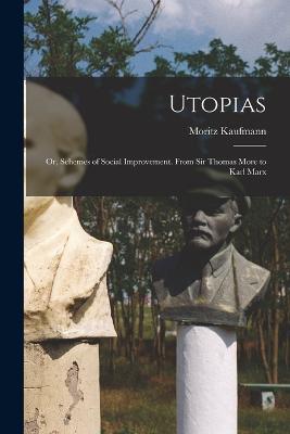 Utopias: Or, Schemes of Social Improvement. From Sir Thomas More to Karl Marx - Moritz Kaufmann - cover
