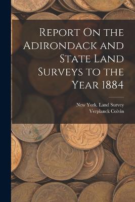 Report On the Adirondack and State Land Surveys to the Year 1884 - Verplanck Colvin - cover