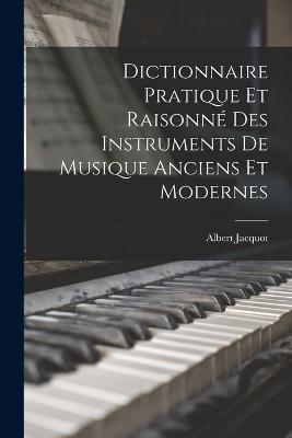 Dictionnaire Pratique Et Raisonne Des Instruments De Musique Anciens Et Modernes - Albert Jacquot - cover