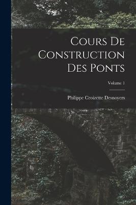 Cours De Construction Des Ponts; Volume 1 - Philippe Croizette Desnoyers - cover