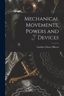 Mechanical Movements, Powers and Devices - Gardner Dexter Hiscox - cover