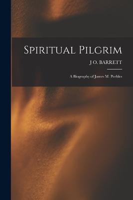 Spiritual Pilgrim: A Biography of James M. Peebles - J O Barrett - cover