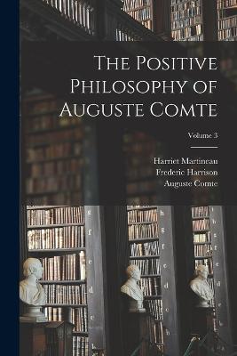 The Positive Philosophy of Auguste Comte; Volume 3 - Frederic Harrison,Harriet Martineau,Auguste Comte - cover