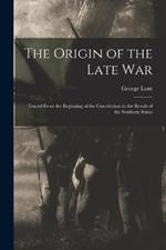 The Origin of the Late War: Traced From the Beginning of the Constitution to the Revolt of the Southern States