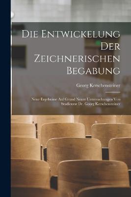 Die Entwickelung Der Zeichnerischen Begabung: Neue Ergebnisse Auf Grund Neuer Untersuchungen Von Studienrat Dr. Georg Kerschensteiner - Georg Kerschensteiner - cover