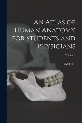 An Atlas of Human Anatomy for Students and Physicians; Volume 6 - Carl Toldt - cover