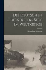 Die Deutschen Luftstreitkrafte Im Weltkriege