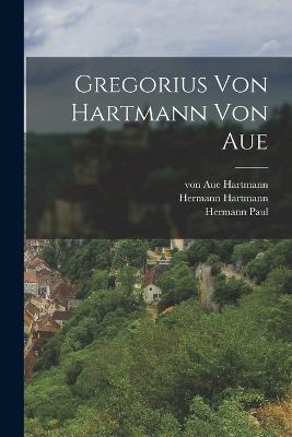 Gregorius von Hartmann von Aue - Von Aue Hartmann,Hermann Paul,Hermann Hartmann - cover