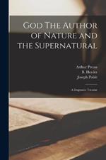 God The Author of Nature and the Supernatural; A Dogmatic Treatise