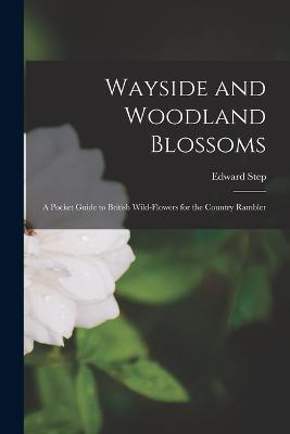 Wayside and Woodland Blossoms: A Pocket Guide to British Wild-Flowers for the Country Rambler - Edward Step - cover