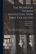 The Works of Thomas Middleton, Now First Collected: Trick to Catch the Old One. the Family of Love. Your Five Gallants. a Mad World, My Masters. the Roaring Girl, by Middleton and Dekker