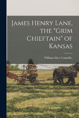 James Henry Lane, the Grim Chieftain of Kansas - William Elsey Connelley - cover
