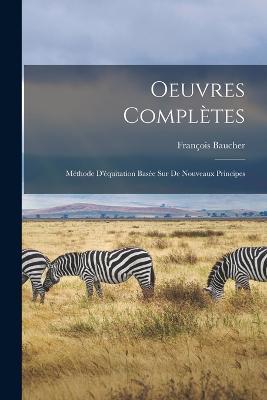 Oeuvres Completes: Methode D'equitation Basee sur de Nouveaux Principes - Francois Baucher - cover