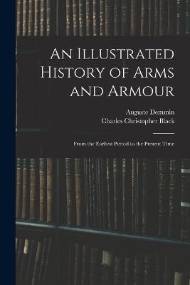 An Illustrated History of Arms and Armour: From the Earliest Period to the Present Time - Auguste Demmin,Charles Christopher Black - cover