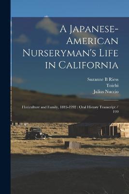 A Japanese-American Nurseryman's Life in California: Floriculture and Family, 1883-1992: Oral History Transcript / 199 - Suzanne B Riess,Toichi 1902- Ive Domoto,Julius Nuccio - cover