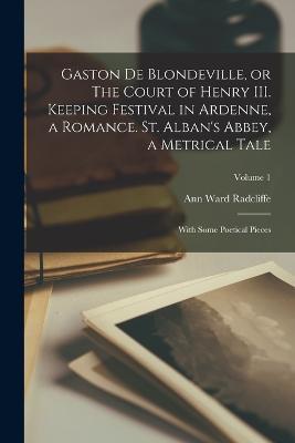 Gaston de Blondeville, or The Court of Henry III. Keeping Festival in Ardenne, a Romance. St. Alban's Abbey, a Metrical Tale: With Some Poetical Pieces; Volume 1 - Ann Ward Radcliffe - cover