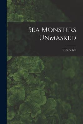 Sea Monsters Unmasked - Henry Lee - cover