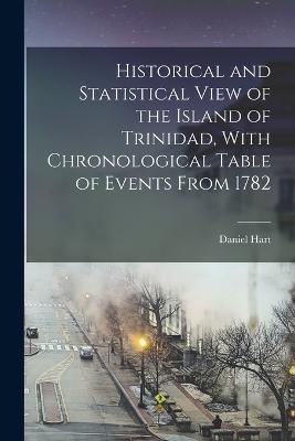Historical and Statistical View of the Island of Trinidad, With Chronological Table of Events From 1782 - Daniel Hart - cover