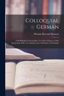 Colloquial German: A Drill-book in Conversation: for School Classes or Self-instruction, With A Vocabulary and A Summary of Grammar - Thomas Bertrand Bronson - cover