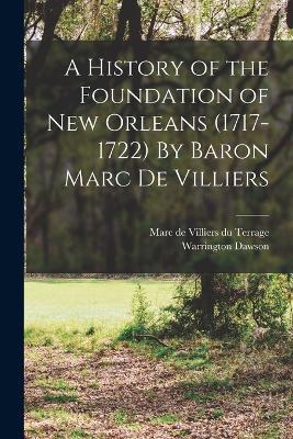 A History of the Foundation of New Orleans (1717-1722) By Baron Marc de Villiers - Warrington Dawson,Marc De Villiers Du Terrage - cover