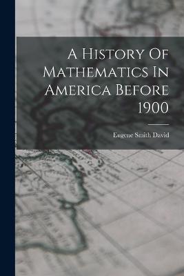 A History Of Mathematics In America Before 1900 - Eugene Smith David - cover
