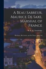 A Beau Sabreur, Maurice de Saxe, Marshal of France: His Loves, His Laurels, and His Times, 1696-1750
