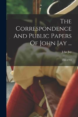 The Correspondence And Public Papers Of John Jay ...: 1782-1793 - John Jay - cover